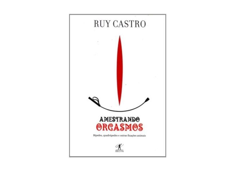 Amestrando Orgasmos - Castro, Ruy - 9788573025897