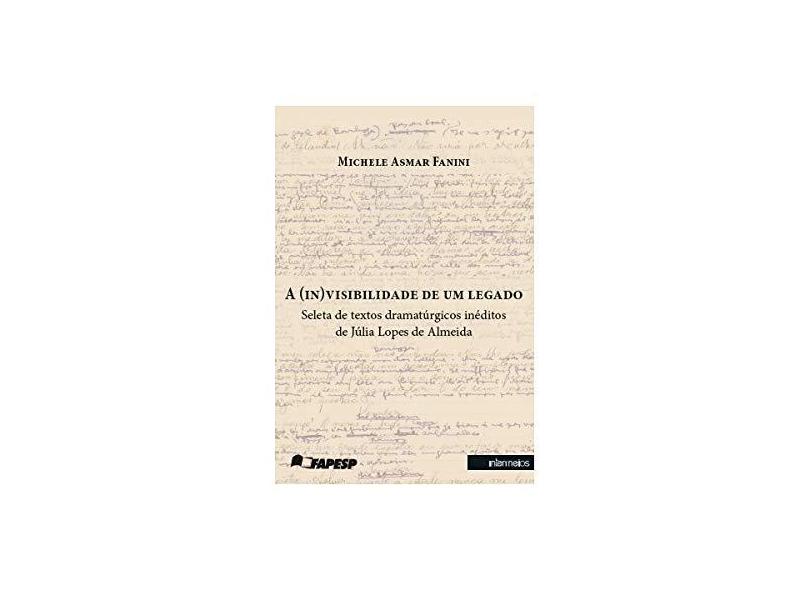 (in)visibilidade de um Legado, A: Seleta de Textos Dramatúrgicos Inéditos de Júlia Lopes de Almeida - Michele Asmar Fanini - 9788584990580