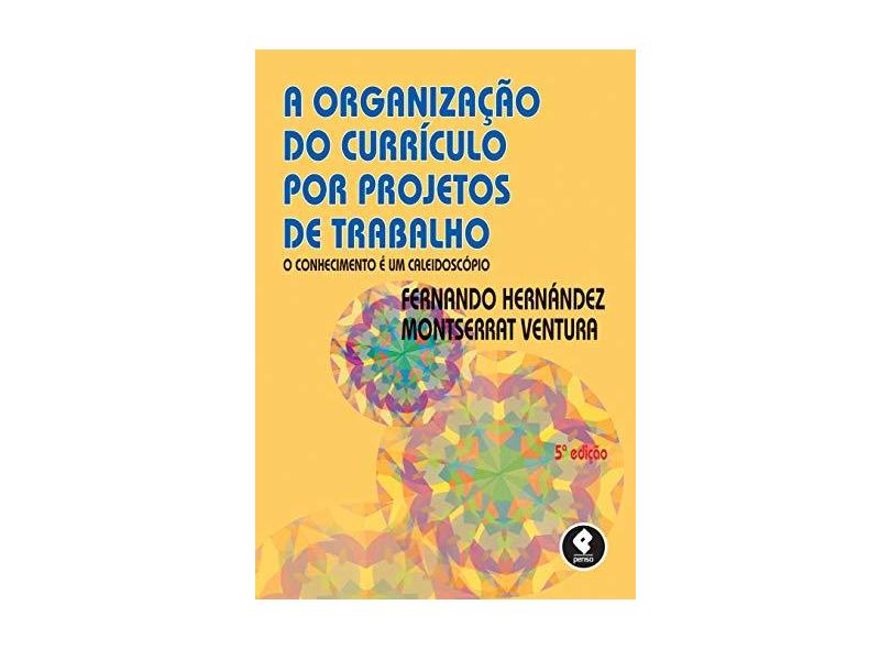 Organização do Currículo por Projetos de Trabalho, A: O Conhecimento É um Caleidoscópio - Fernando Hern&#225;ndez - 9788584290932