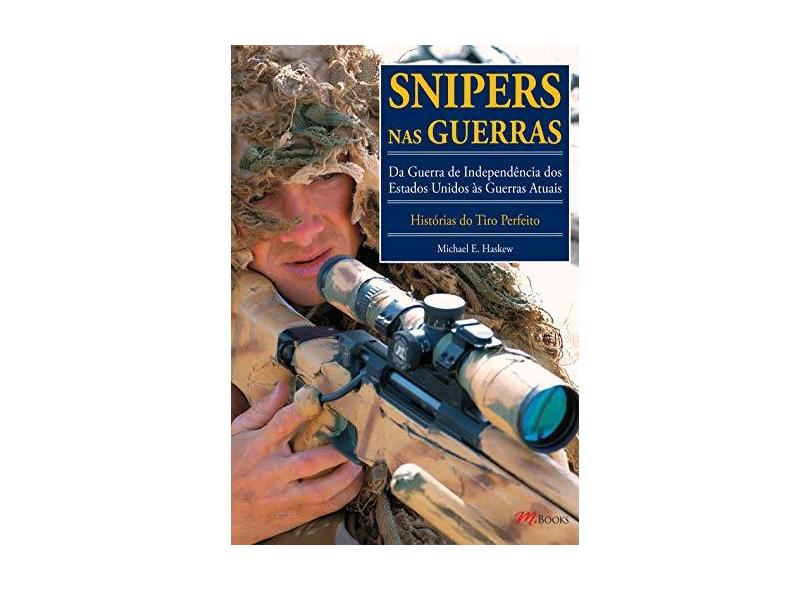 Snipers Nas Guerras - da Guerra de Independência Dos Estados Unidos Às Guerras Atuais - Haskew, Michael E. - 9788576802792