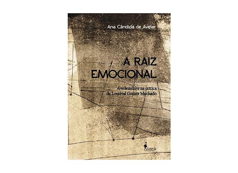 A raiz emocional: Arte Brasileira na Crítica de Lourival Gomes Machado - Ana Cândida De Avelar - 9788579392740
