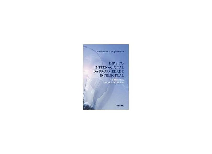 Direito Internacional da Propriedade Intelectual: Fundamentos, Princípios e Desafios - Fabrício Bertini Pasquot Polido - 9788571478435