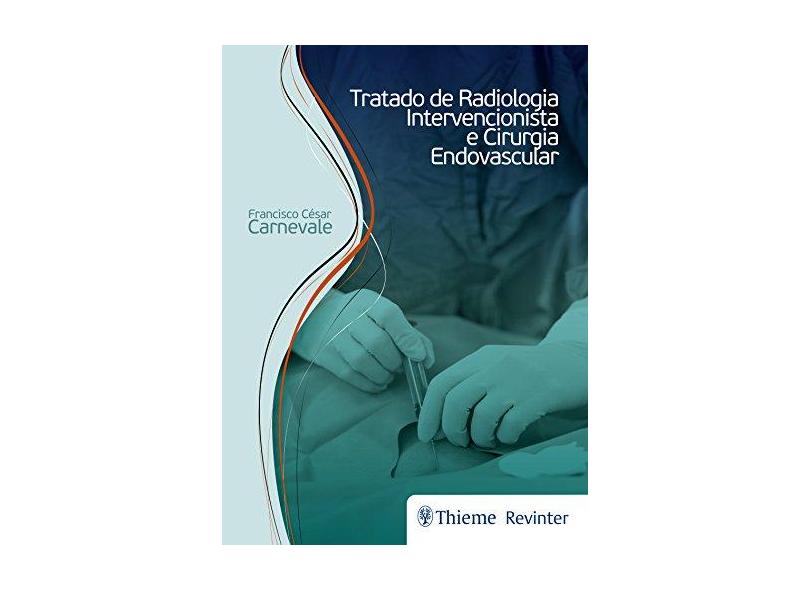 TRATADO DE RADIOLOGIA INTERVENCIONISTA E CIRURGIA ENDOVASCULAR - Francisoc Cesar Carnevale - 9788567661438