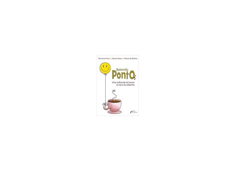 Batendo Ponto - Uma Colherada de Humor na Hora do Cafezinho - Oliveira, Nelson De; Freire, Marcelino - 9788576799177