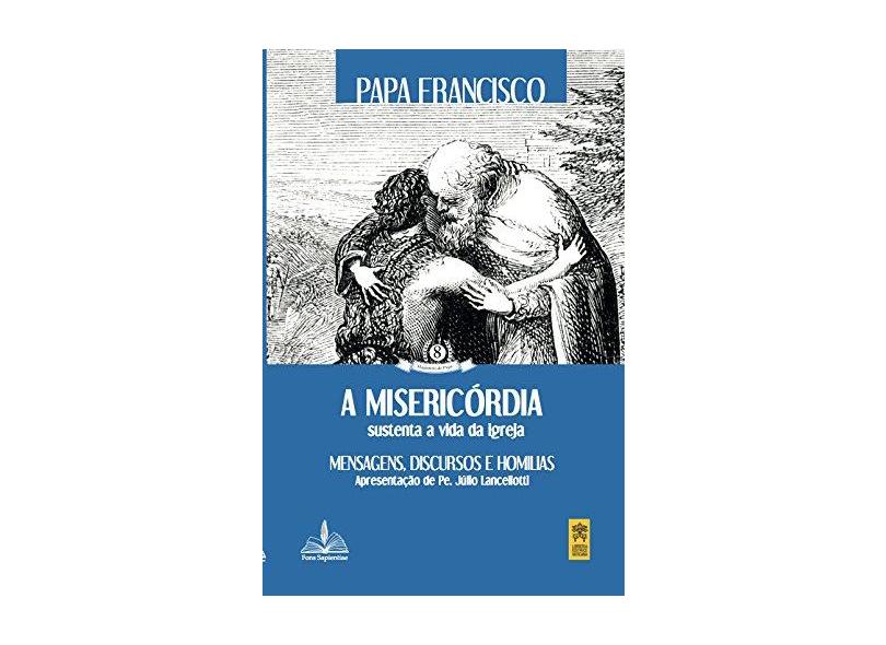 A Misericórdia Sustenta a Vida da Igreja - Papa Francisco - 9788563042323