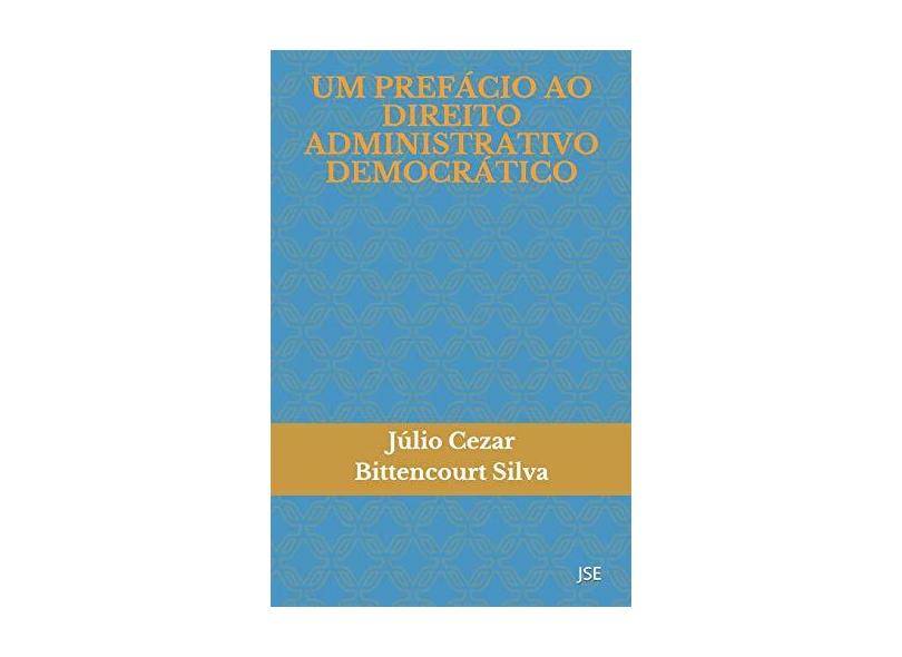 Um Prefácio Ao Direito Administrativo Democrático: Jse - Julio Cezar Bittencourt Silva - 9786590021106