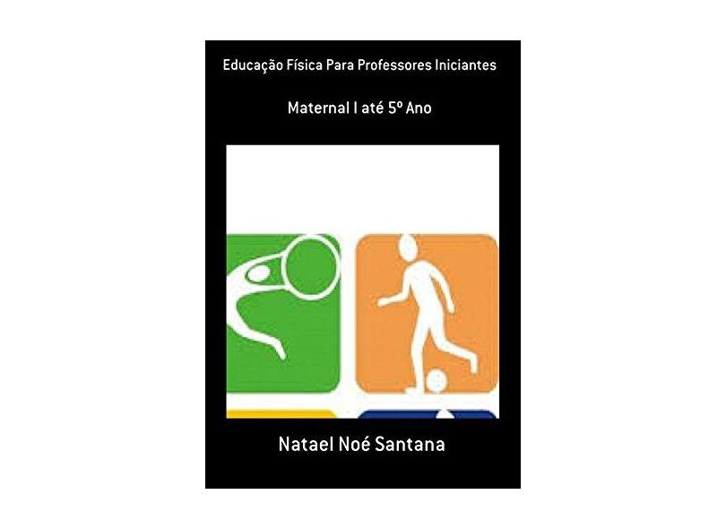 Educação Física Para Professores Iniciantes - Natael Noé Santana - 9781983753831