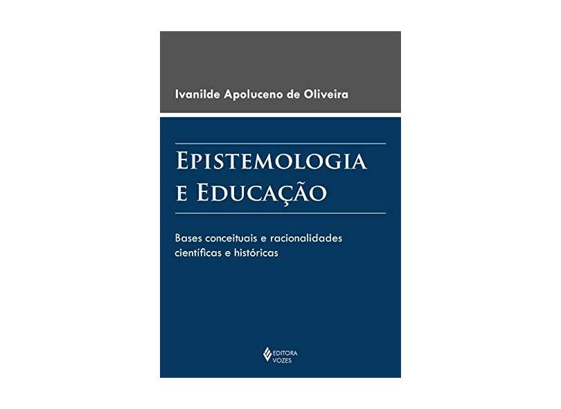 Epistemologia e Educação. Bases Conceituais e Racionalidades Científicas e Históricas - Ivanilde Apoluceno De Oliveira - 9788532651945