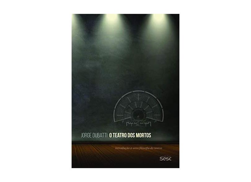 O Teatro dos Mortos. Introdução à Uma Filosofia do Teatro - Jorge Dubatti - 9788569298892