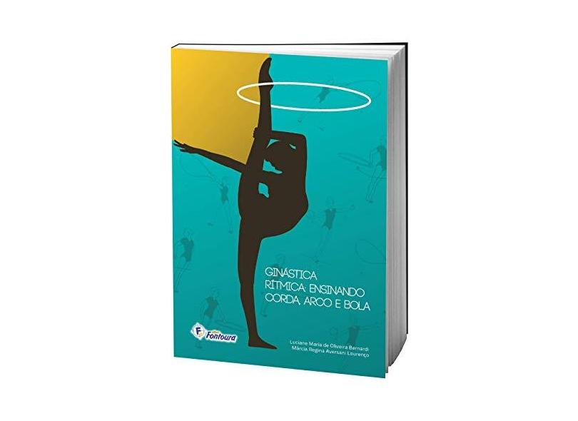 Ginástica Rítmica. Ensinando Corda, Arco e Bola - Luciane Maria De Oliveira Bernardi - 9788583340126