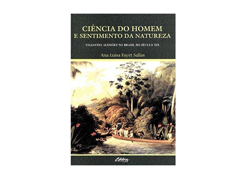 Ciência do homem e sentimento da natureza: viajantes alemães no Brasil do século XIX - Ana Luisa Fayet Sallas - 9788565888240