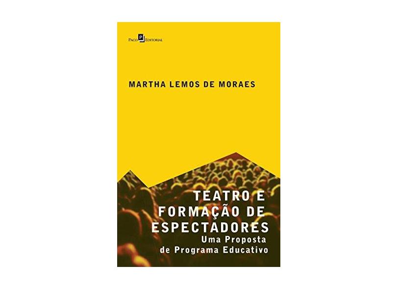 Teatro e Formação de Espectadores: Uma Proposta de Programa Educativo - Martha Lemos De Moraes - 9788546206957