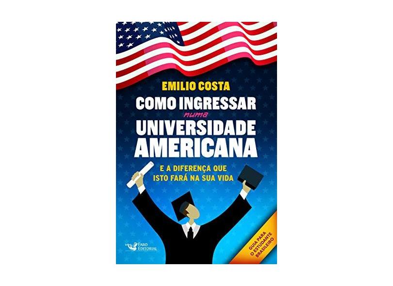 Como Ingressar Numa Universidade Americana - e A Diferença Que Isto Fará Na Sua Vida - Emilio Dantas - 9788595810204