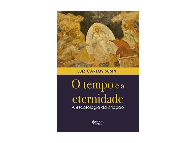 O Tempo E A Eternidade - A Escatologia Da Criação - Susin, Luiz Carlos - 9788532657718