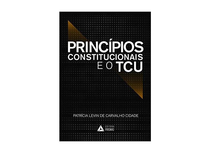 Princípios Constitucionais e o TCU - Volume 1 - Patricia Levin De Carvalho Cidade - 9788555078125