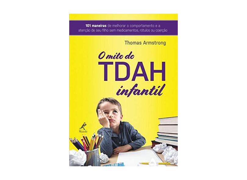 O Mito do TDAH Infantil: 101 Maneiras de Melhorar o Comportamento e a Atenção de seu Filho sem Medicamentos, Rótulos ou Coerção - Thomas Armstrong - 9788520456101