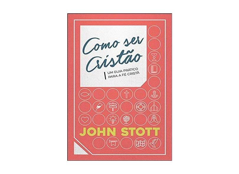 Como Ser Cristão: Um Guia Prático Para a Fé Cristã - John Stott - 9788577791590