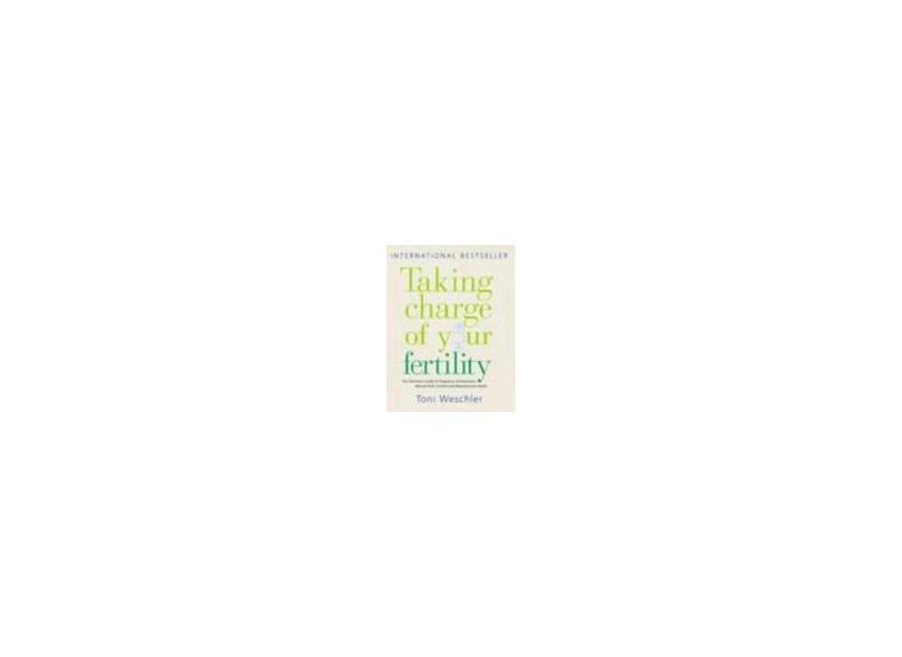 Taking Charge of Your Fertility: The Definitive Guide to Natural Birth Control, Pregnancy Achievement and Reproductive Health - Toni Weschler - 9780091887582