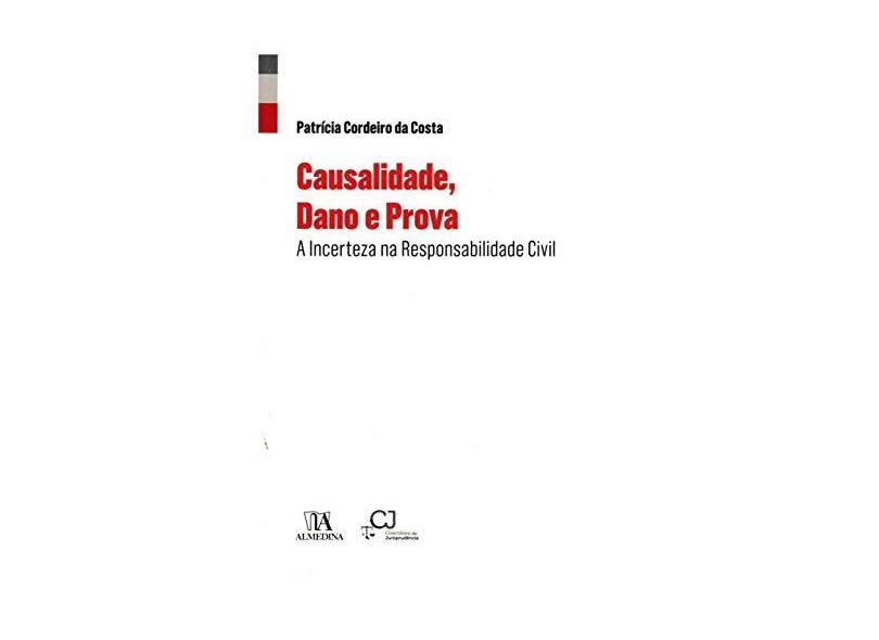 Causalidade, Dano e Prova: a Incerteza na Responsabilidade Civil - Patrícia Cordeiro Da Costa - 9789724061344