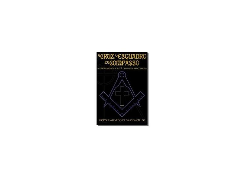 A Cruz, o Esquadro e o Compasso - Morôni Azevedo De Vasconcellos - 9788595630710