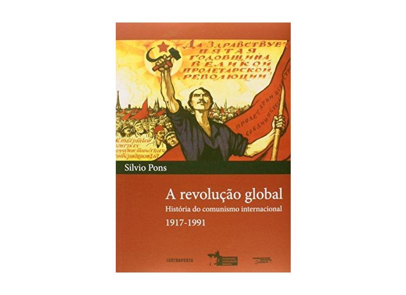 A Revolução Global - História do Comunismo Internacional - 1917-1991 - Pons, Silvio - 9788578661021