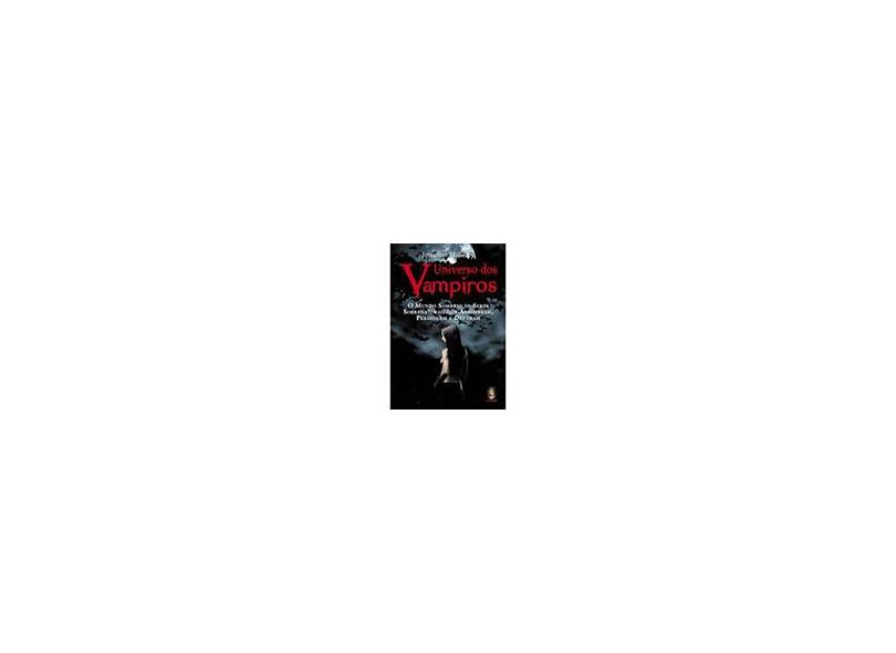 Universo dos Vampiros - O Mundo Sombrio de Seres Sobrenaturais que Assombram, Perseguem e Devoram - Maberry, Jonathan - 9788537004906