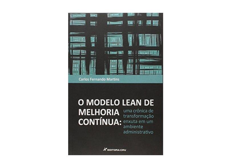 O Modelo Lean de Melhoria Contínua. Uma Crônica de Transformação Enxuta em Um Ambiente Administrativo - Carlos Fernando Martins - 9788544406168
