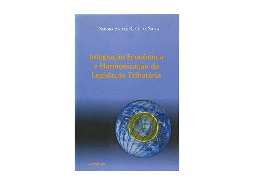 Integração Econômica e Harmonização da Legislação Tributária - Silva, Sergio André R. G. Da - 9788573873252