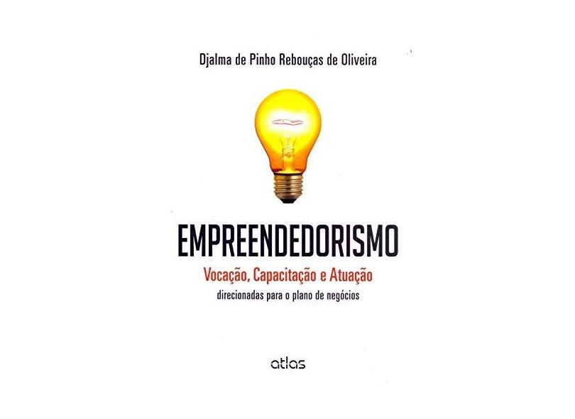Empreendedorismo -Vocação, Capacitação e Atuação - Direcionadas Para o Plano de Negócios - Oliveira, Djalma De Pinho Rebouças De - 9788522486731