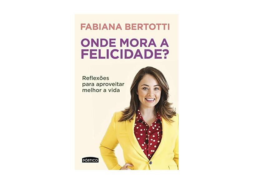 Onde Mora A Felicidade? - Reflexões Para Aproveitar Melhor A Vida - Bertotti, Fabiana - 9788542211030