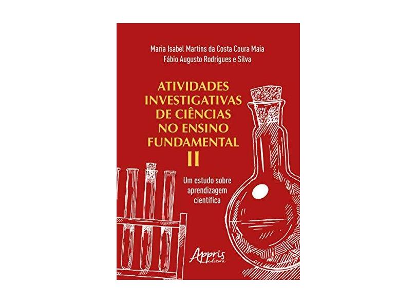 Atividades Investigativas de Ciências no Ensino Fundamental II. Um Estudo Sobre Aprendizagem Científica - Maria Isabel Martins Da Costa Coura Maia - 9788547322090