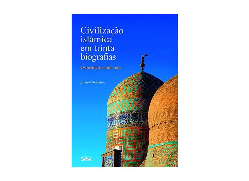 Civilização Islâmica em Trinta Biografias. Os Primeiros Mil Anos - Chase F. Robinson - 9788594930392