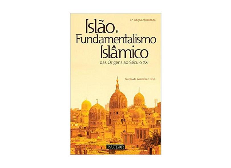 Islão e Fundamentalismo Islâmico. Das Origens ao Século XXI - Teresa De Almeida E Silva - 9789896930561