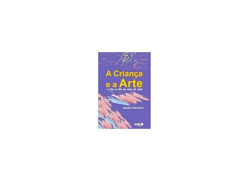 Criança e a Arte, A - O Dia-a-Dia Na Sala de Aula - Aurora Ferreira - 9788588081642