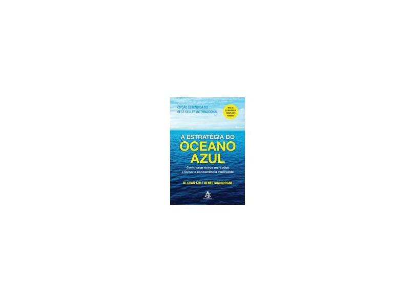 A Estratégia do Oceano Azul. Como Criar Novos Mercados e Tornar a Concorrência Irrelevante - W. Chan Kim - 9788543105888