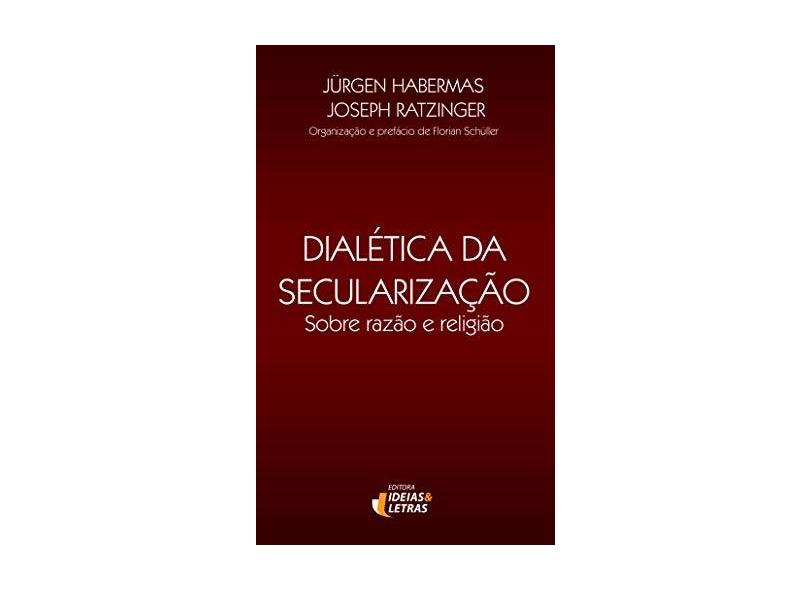 Dialética da Secularização - Sobre Razão e Religião - Ratzinger, Joseph; Habermas, Jurgen - 9788598239828