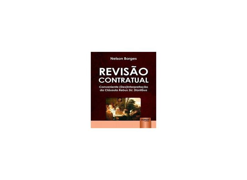 Revisão Contratual - Conveniente (Des)Interpretação da Cláusula Rebus Sic Stantibus - Borges,  Nelson - 9788536266367