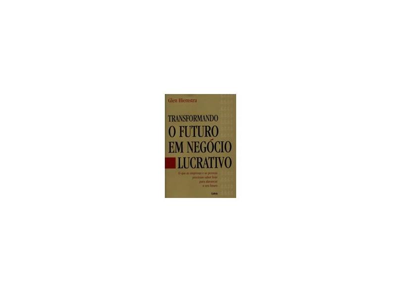 Transformando o Futuro em Negócio Lucrativo - Hiemstra, Glen - 9788531610028