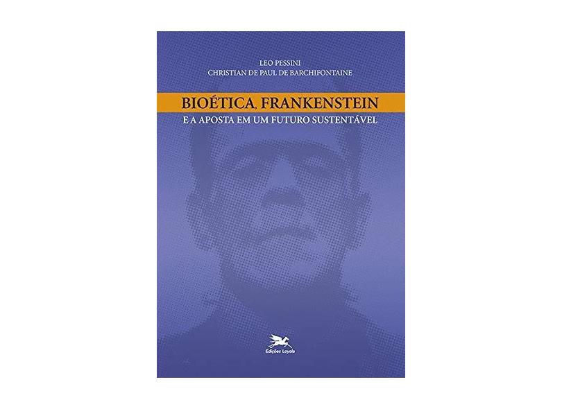 Bioética, Frankenstein E A Aposta Em Um Futuro Sustentável - Leo Pessini - 9788515043064