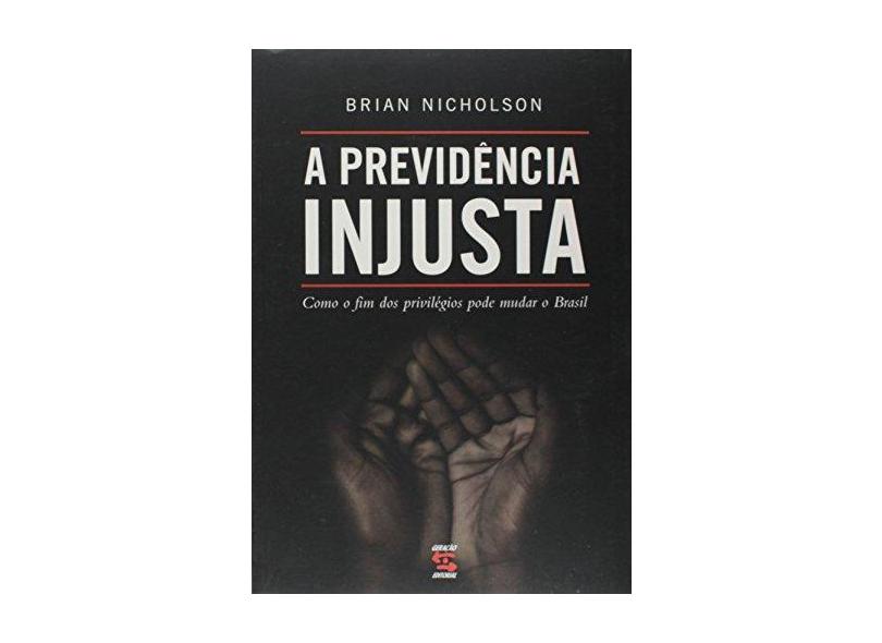 A Previdência Injusta - Como o Fim dos Privilégios Pode Mudar o Brasil - Nicholson, Brian - 9788575091562