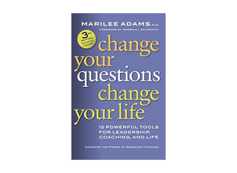 Change Your Questions, Change Your Life: 12 Powerful Tools for Leadership, Coaching, and Life - Adams - 9781626566330