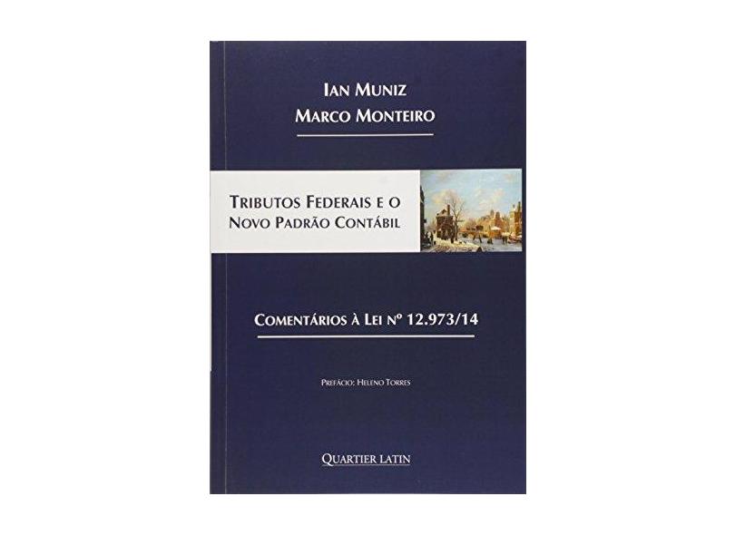 Tributos Federais e o Novo Padrão Contábil - Comentários À Lei N° 12.973/14 - Monteiro, Marco; Muniz, Ian - 9788576748250