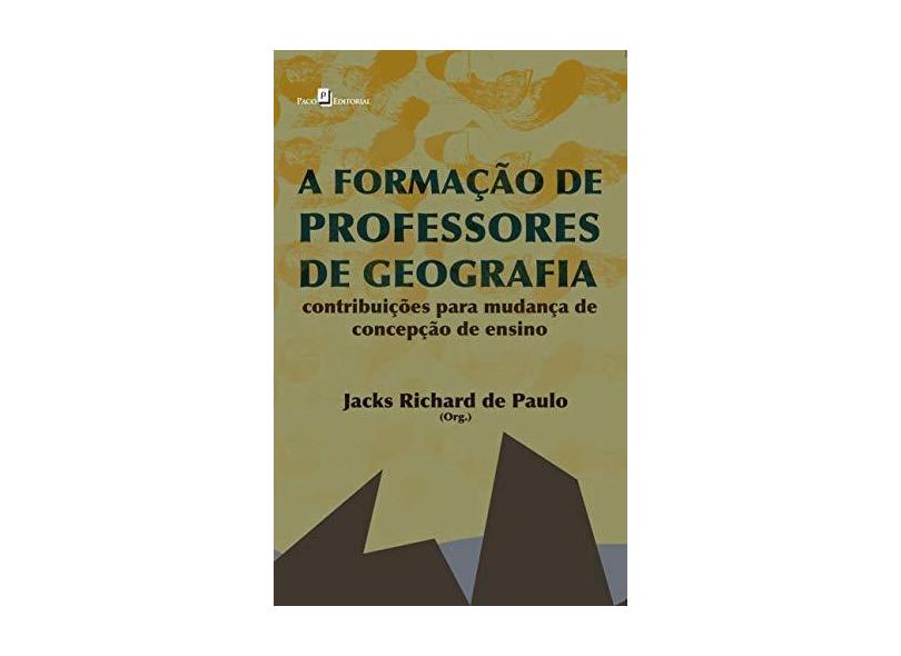 A Formação de Professores de Geografia - Contribuições Para Mudança de Concepção de Ensino - Paulo, Jacks Richard De - 9788546203567