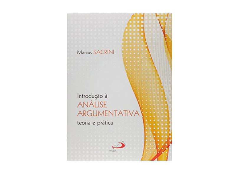 Introdução À Análise Argumentativa: Teoria e Prática - Coleção Lógica - Marcus Sacrini - 9788534944427