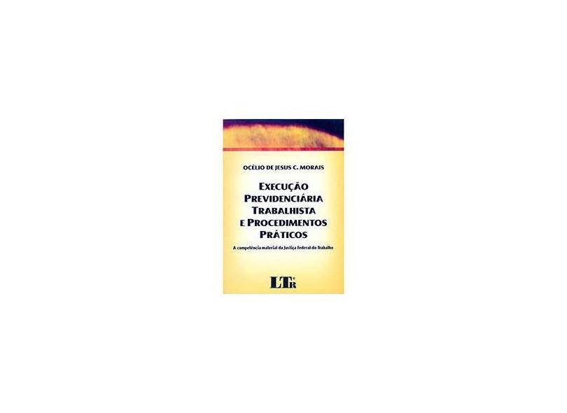 Execução Previdenciária Trabalhista e Procedimentos Práticos - Morais, Ocelio De Jesus C . - 9788536115498