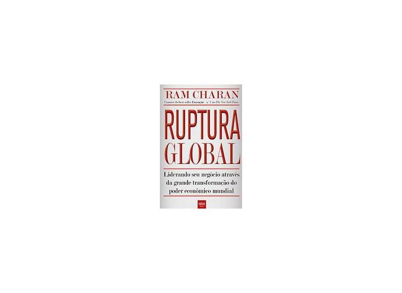 Ruptura Global - Liderando Seu Negócio Através da Grande Transformação do Poder Econômico Mundial - Charan, Ram - 9788565482288