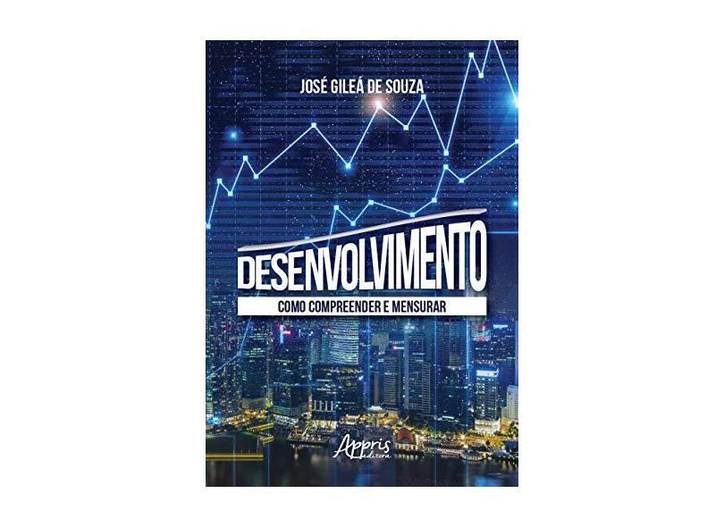 Desenvolvimento. Como Compreender e Mensurar - José Gileá De Souza - 9788547322823