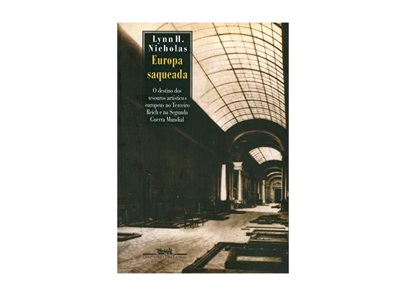 Europa Saqueada: O Destino dos Tesouros Artísticos Europeus no Terceiro Reich e na Segunda Guerra Mundial - Lynn H. Nicholas - 9788571646100