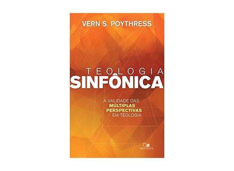 Teologia Sinfônica a Validade das Múltiplas Perspectivas em Teologia - Vern S. Poythress - 9788527506663