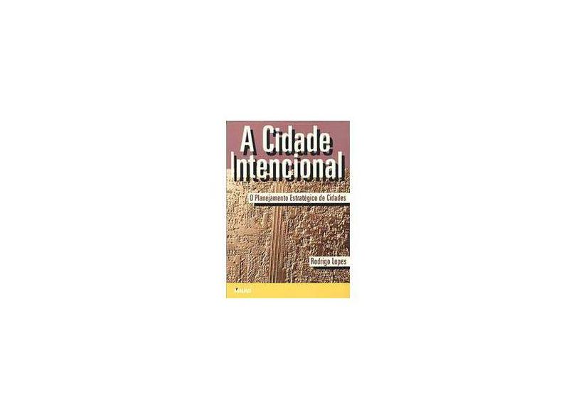 A Cidade Intencional: o Planejamento Estratégico de Cidades - Rodrigo Lopes - 9788585756819
